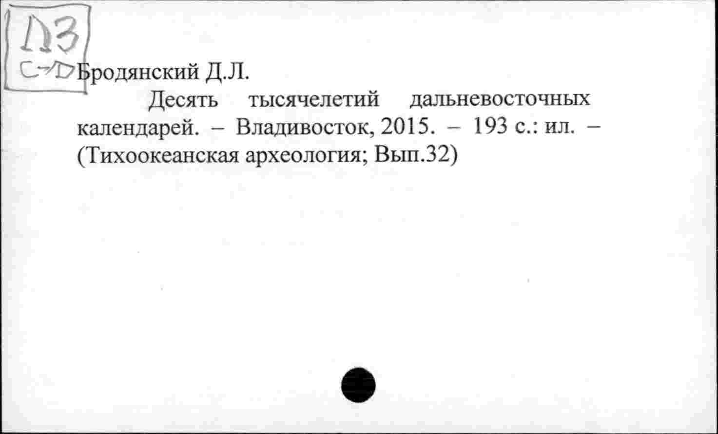 ﻿СУЕ?Бродянский Д.Л.
Десять тысячелетий дальневосточных календарей. - Владивосток, 2015. - 193 с.: ил. -(Тихоокеанская археология; Вып.32)